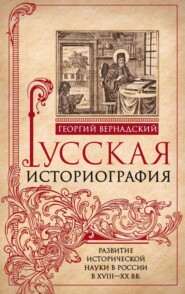 бесплатно читать книгу Русская историография. Развитие исторической науки в России в XVIII—XX вв автора Георгий Вернадский