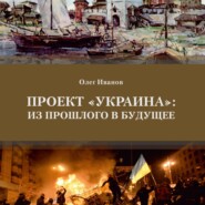 бесплатно читать книгу Проект «Украина»: из прошлого в будущее автора Олег Иванов