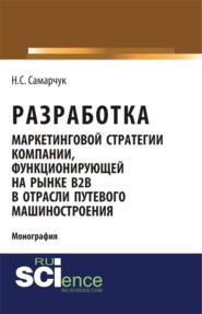 бесплатно читать книгу Разработка маркетинговой стратегии компании, функционирующей на рынке B2B в отрасли путевого машиностроения. (Бакалавриат). (Магистратура). (Монография) автора Надежда Самарчук