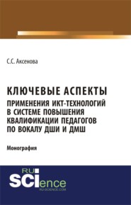 бесплатно читать книгу Ключевые аспекты применения ИКТ-технологий в системе повышения квалификации педагогов по вокалу ДШИ и ДМШ. (Аспирантура, Бакалавриат, Магистратура). Монография. автора Софья Аксенова