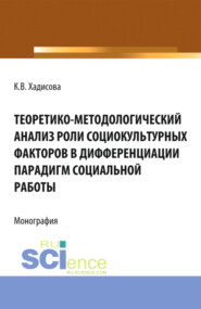 бесплатно читать книгу Теоретико-методологический анализ роли социокультурных факторов в дифференциации парадигм социальной работы. (Аспирантура, Бакалавриат). Монография. автора Карина Хадисова