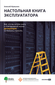 бесплатно читать книгу Настольная книга эксплуататора. Всё, что вы хотели знать о повседневной жизни датацентров, но боялись спросить автора Алексей Жумыкин