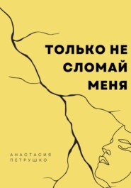 бесплатно читать книгу Только не сломай меня автора Анастасия Петрушко