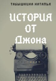 бесплатно читать книгу История от Джона автора Табышкина Наталья