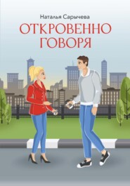 бесплатно читать книгу Откровенно говоря автора Наталья Сарычева