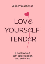 бесплатно читать книгу Love yourself tender. A book about self-appreciation and self-care автора Ольга Примаченко