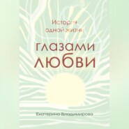 бесплатно читать книгу История одной жизни глазами любви автора Екатерина Владимирова