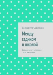 бесплатно читать книгу Между садиком и школой. Веселые и поучительные стихи и истории автора Елизавета Соколова