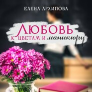 бесплатно читать книгу Любовь к цветам и маникюру автора Елена Архипова