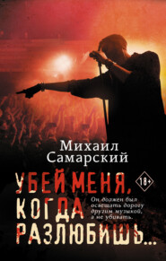 бесплатно читать книгу Убей меня, когда разлюбишь… автора Михаил Самарский