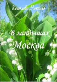 бесплатно читать книгу В ландышах Москва автора Наталья Кошелева