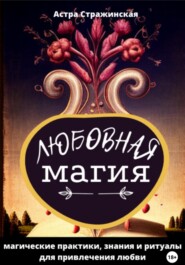 бесплатно читать книгу Любовная магия. Магические практики, знания и ритуалы для привлечения любви автора Астра Стражинская