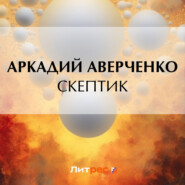 бесплатно читать книгу Скептик автора Аркадий Аверченко