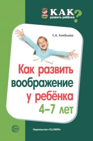 бесплатно читать книгу Как развить воображение у ребенка 4–7 лет автора Елена Алябьева
