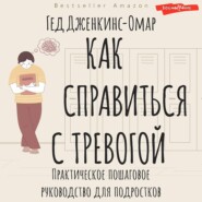 бесплатно читать книгу Как справиться с тревогой. Практическое пошаговое руководство для подростков автора Гед Дженкинс-Омар