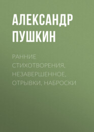 бесплатно читать книгу Ранние стихотворения, незавершенное, отрывки, наброски автора Александр Пушкин