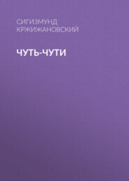 бесплатно читать книгу Чуть-чути автора Сигизмунд Кржижановский