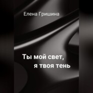 бесплатно читать книгу Ты мой свет, я твоя тень. автора Елена Гришина