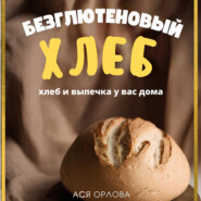 бесплатно читать книгу Хлеб. Безглютеновый хлеб и выпечка без глютена у вас дома автора Ася Орлова