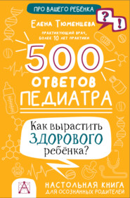 бесплатно читать книгу 500 ответов педиатра. Как вырастить здорового ребёнка? Настольная книга для осознанных родителей автора Елена Тюменцева
