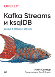бесплатно читать книгу Kafka Streams и ksqlDB. Данные в реальном времени (pdf + epub) автора Митч Сеймур