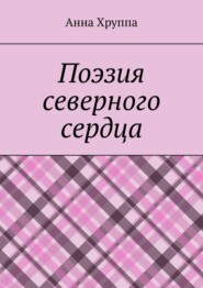 бесплатно читать книгу Поэзия северного сердца автора Анна Хруппа