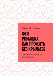 бесплатно читать книгу Фея Ромашка. Как прожить без крыльев? Пьеса в шести сценах для детского театра автора Ольга Летуценне