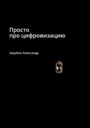 бесплатно читать книгу Просто про цифровизацию автора Александр Зарубин