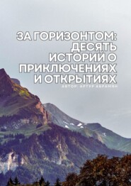 бесплатно читать книгу За горизонтом: десять историй о приключениях и открытиях автора Артур Абрамян
