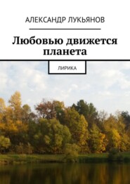 бесплатно читать книгу Любовью движется планета. Лирика автора Александр Лукьянов