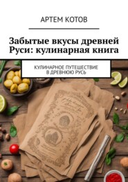 бесплатно читать книгу Забытые вкусы древней Руси: кулинарная книга автора Артем Котов