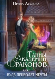 бесплатно читать книгу Тайны академии драконов, или Куда приводят мечты автора Ирина Агулова