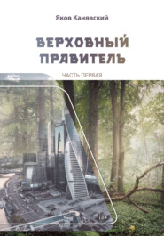 бесплатно читать книгу Верховный правитель. Часть 1 автора Яков Канявский