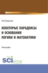 бесплатно читать книгу Некоторые парадоксы и основания логики и математики. (Аспирантура, Бакалавриат, Магистратура). Монография. автора Виктор Великанов