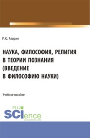 бесплатно читать книгу Наука, философия, религия в теории познания. (Аспирантура, Бакалавриат, Магистратура). Учебное пособие. автора Роман Аторин