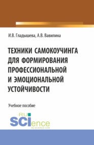 бесплатно читать книгу Техники самокоучинга для формирования профессиональной и эмоциональной устойчивости. (Бакалавриат, Магистратура). Учебное пособие. автора Ирина Гладышева