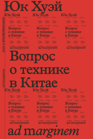 бесплатно читать книгу Вопрос о технике в Китае. Эссе о космотехнике автора Хуэй Юк