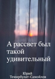 бесплатно читать книгу А рассвет был такой удивительный автора Юрий Темирбулат-Самойлов