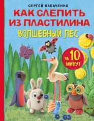 бесплатно читать книгу Как слепить из пластилина волшебный лес за 10 минут автора Сергей Кабаченко