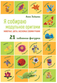 бесплатно читать книгу Я собираю модульное оригами. Животные, цветы, насекомые своими руками автора Анна Зайцева