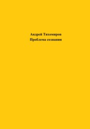 бесплатно читать книгу Проблема сознания автора Андрей Тихомиров