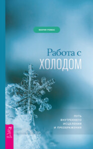 бесплатно читать книгу Работа с холодом. Путь внутреннего исцеления и преображения автора Мария Ромас