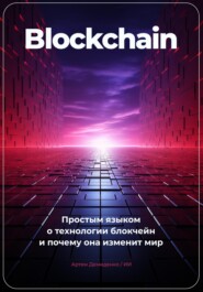 бесплатно читать книгу Blockchain. Что ты такое? Простым языком о технологии блокчейн и о том, почему она изменит мир автора Артем Демиденко