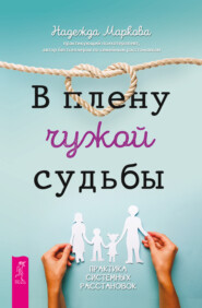 бесплатно читать книгу В плену чужой судьбы. Практика системных расстановок автора Надежда Маркова