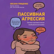 бесплатно читать книгу Пассивная агрессия. Тактики противостояния необъявленной войне автора Оксана Гриценко