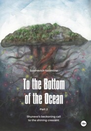 бесплатно читать книгу To the Bottom of the Ocean. Shunevo's beckoning call to the shining crescent автора Valentine Solonevich