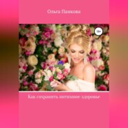 бесплатно читать книгу Как сохранить интимное здоровье автора Ольга Панкова