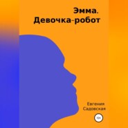 бесплатно читать книгу Эмма. Девочка-робот автора Евгения Садовская