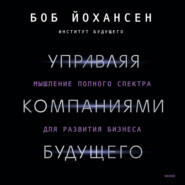 бесплатно читать книгу Управляя компаниями будущего. Мышление полного спектра для развития бизнеса автора Боб Йохансен