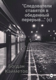 бесплатно читать книгу «Следователи ставятся в обеденный перерыв…» (с) автора Богдан Кайметов